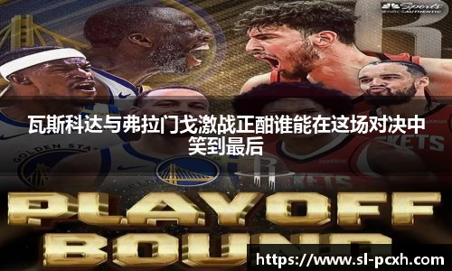 瓦斯科达与弗拉门戈激战正酣谁能在这场对决中笑到最后