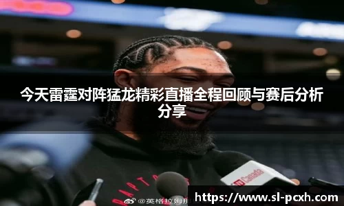 今天雷霆对阵猛龙精彩直播全程回顾与赛后分析分享