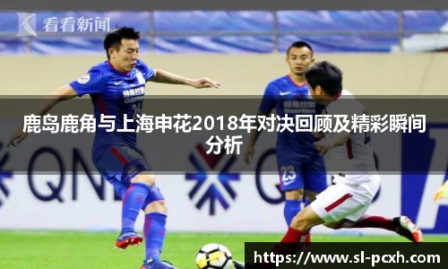 鹿岛鹿角与上海申花2018年对决回顾及精彩瞬间分析
