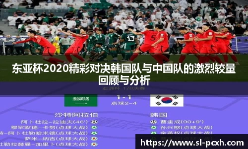 东亚杯2020精彩对决韩国队与中国队的激烈较量回顾与分析